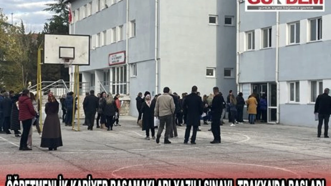 ÖĞRETMENLİK KARİYER BASAMAKLARI YAZILI SINAVI, TRAKYA'DA BAŞLADI