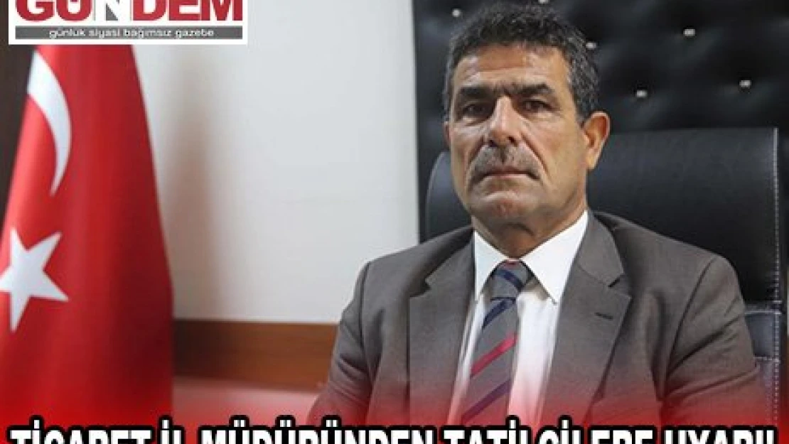 Ticaret İl Müdüründen tatilcilere uyarı!