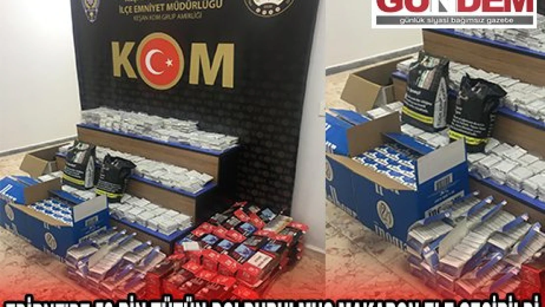 EDİRNE'DE 53 BİN TÜTÜN DOLDURULMUŞ MAKARON ELE GEÇİRİLDİ