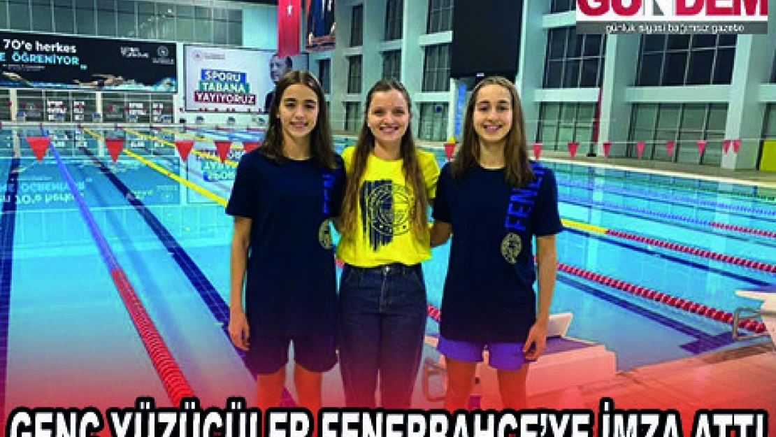 GENÇ YÜZÜCÜLER FENERBAHÇE'YE İMZA ATTI