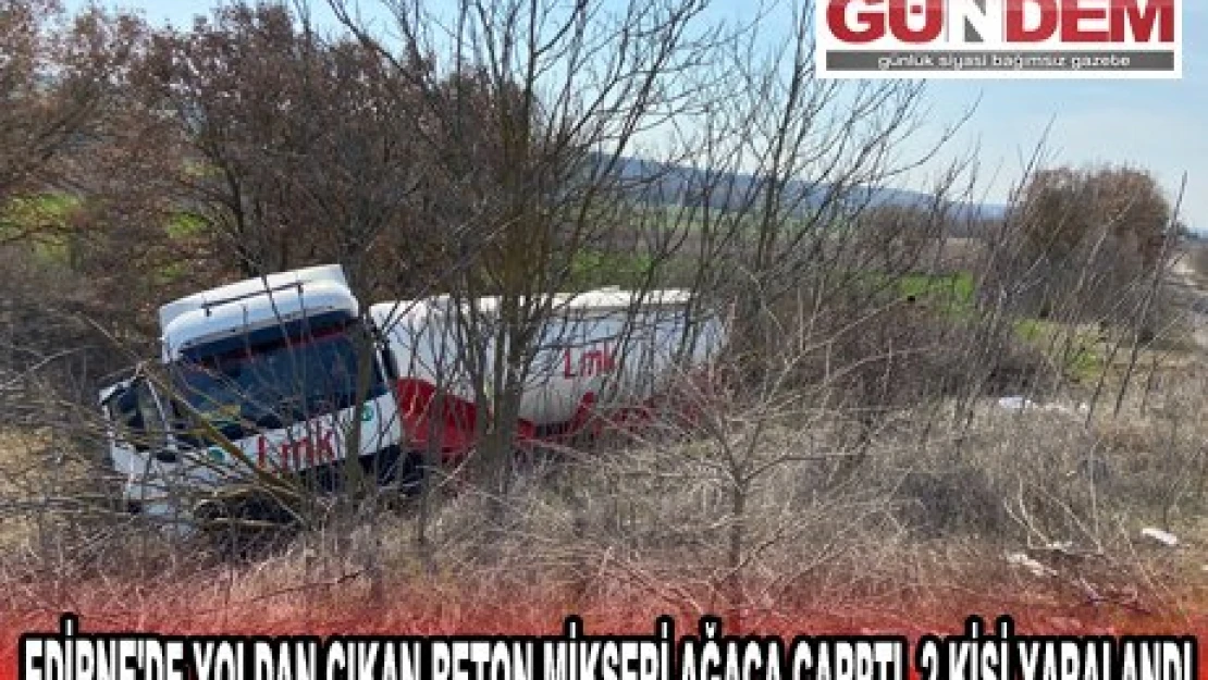 EDİRNE'DE YOLDAN ÇIKAN BETON MİKSERİ AĞACA ÇARPTI, 2 KİŞİ YARALANDI