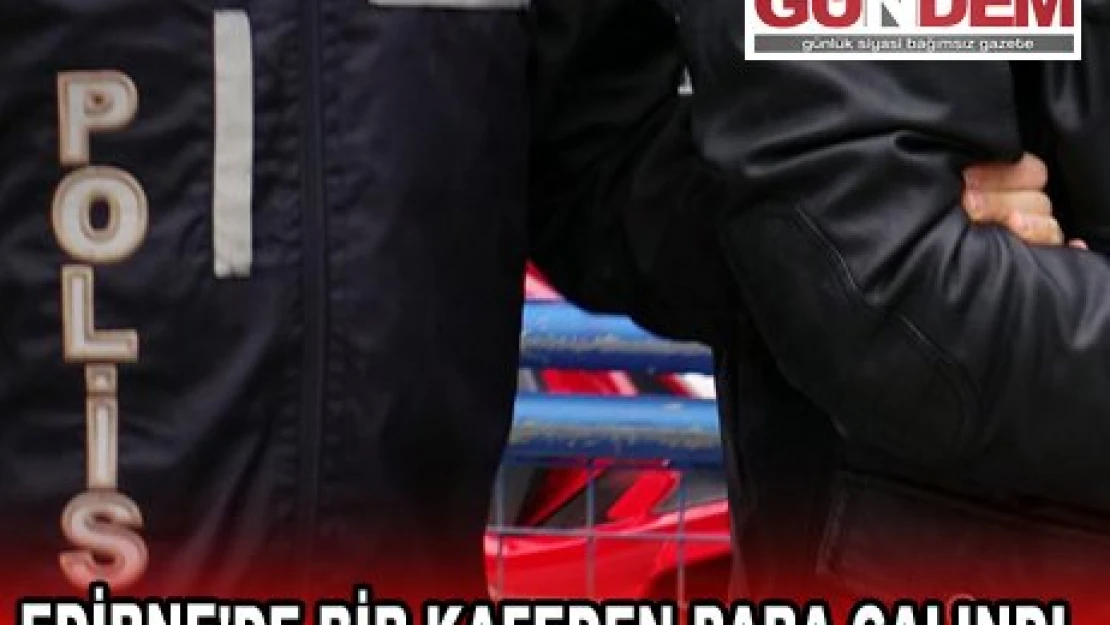 EDİRNE'DE BİR KAFEDEN PARA ÇALINDI