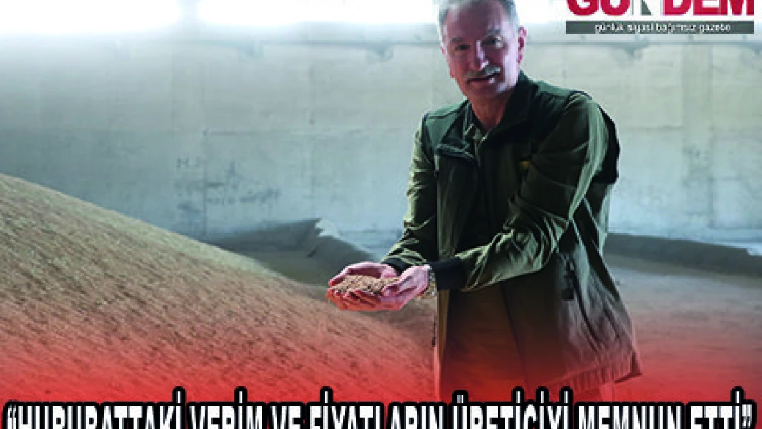 'HUBUBATTAKİ VERİM VE FİYATLARIN ÜRETİCİYİ MEMNUN ETTİ'