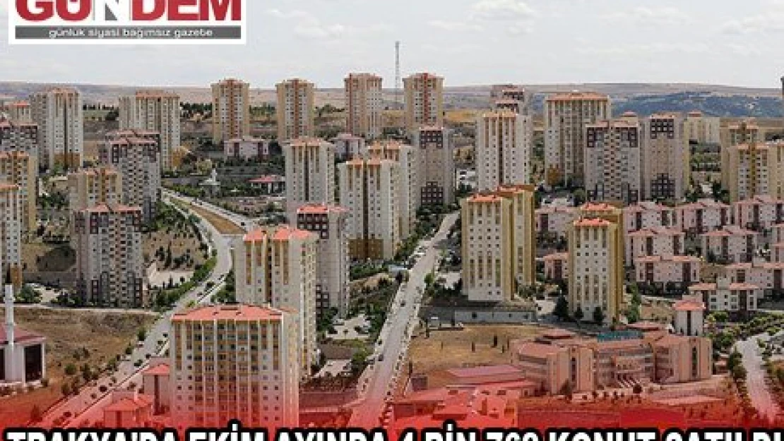 TRAKYA'DA EKİM AYINDA 4 BİN 762 KONUT SATILDI