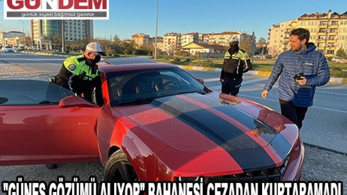 Ön camı filmli araç sürücülerini 'güneş gözümü alıyor' bahanesi cezadan kurtaramadı