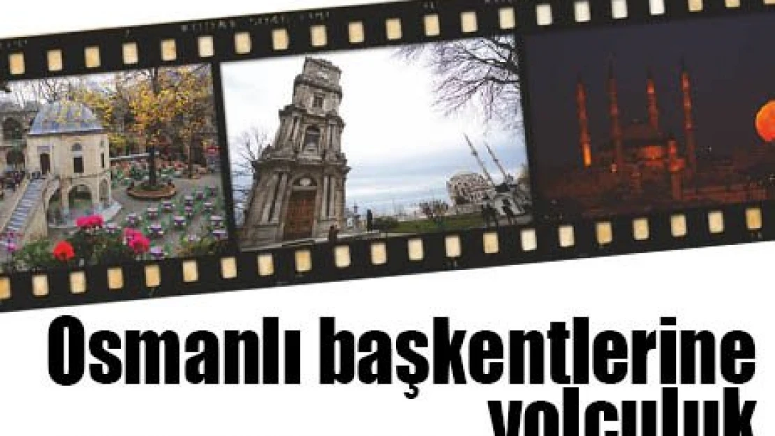 Osmanlı başkentlerine yolculuk