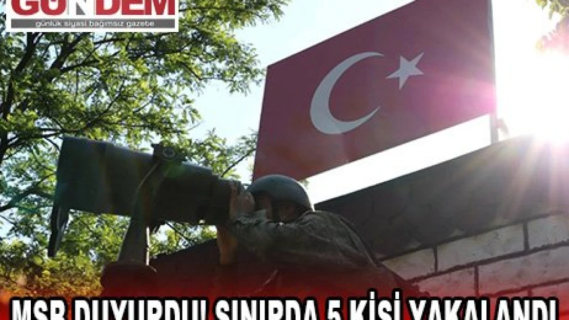 MSB duyurdu! Sınırda 5 kişi yakalandı