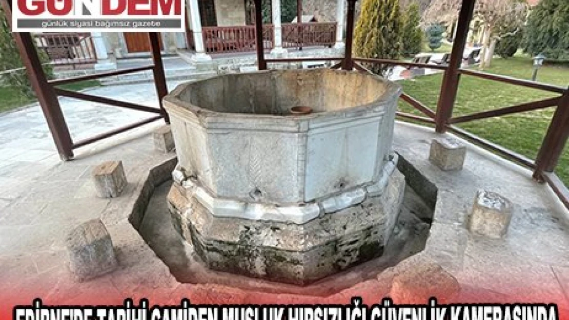 EDİRNE'DE TARİHİ CAMİDEN MUSLUK HIRSIZLIĞI GÜVENLİK KAMERASINDA