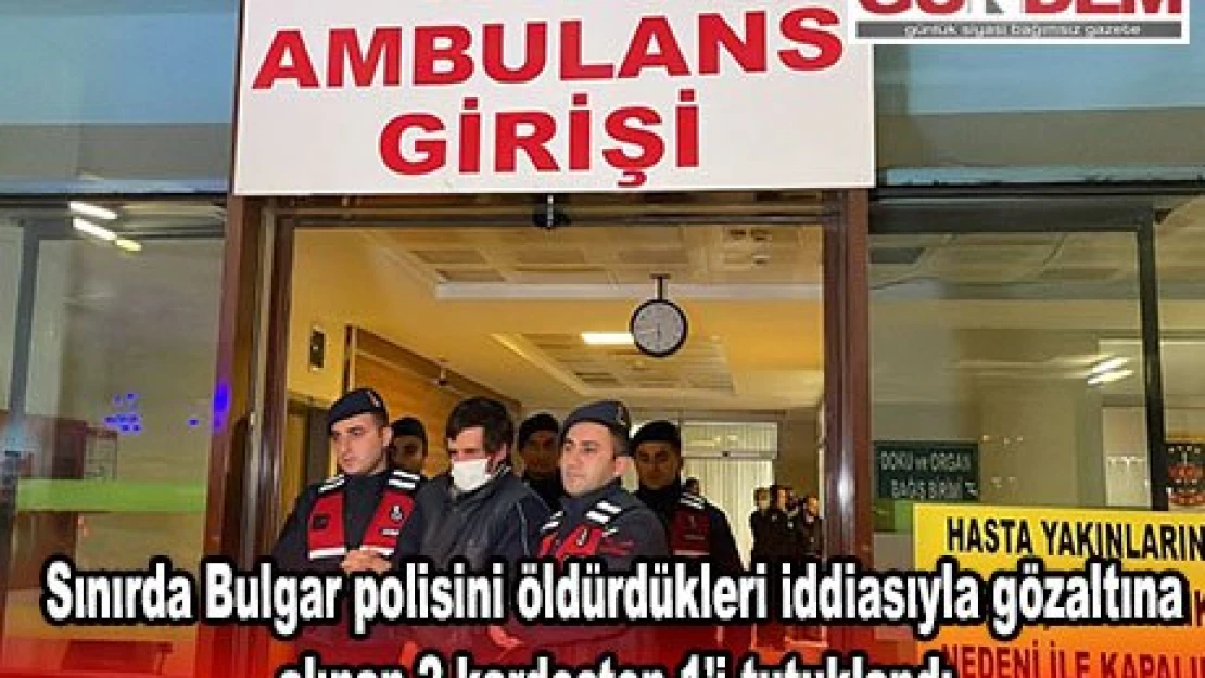 Sınırda Bulgar polisini öldürdükleri iddiasıyla gözaltına alınan 2 kardeşten 1'i tutuklandı