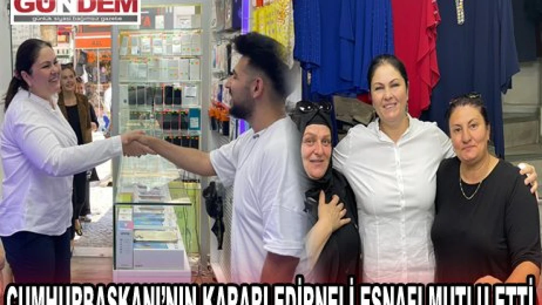 CUMHURBAŞKANI'NIN KARARI EDİRNELİ ESNAFI MUTLU ETTİ