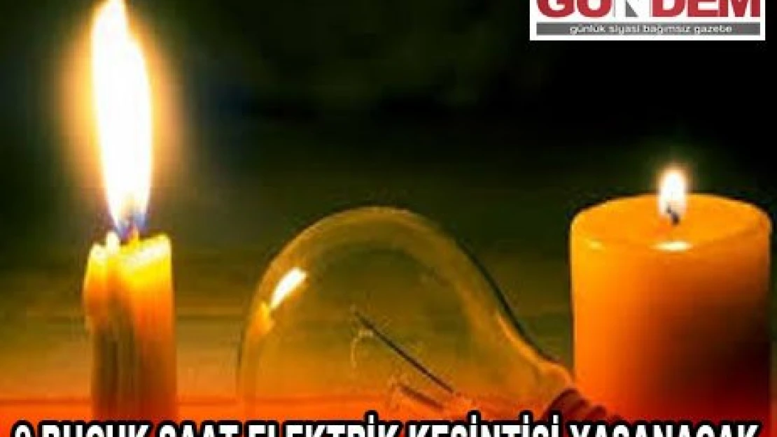 9 BUÇUK SAAT ELEKTRİK KESİNTİSİ YAŞANACAK