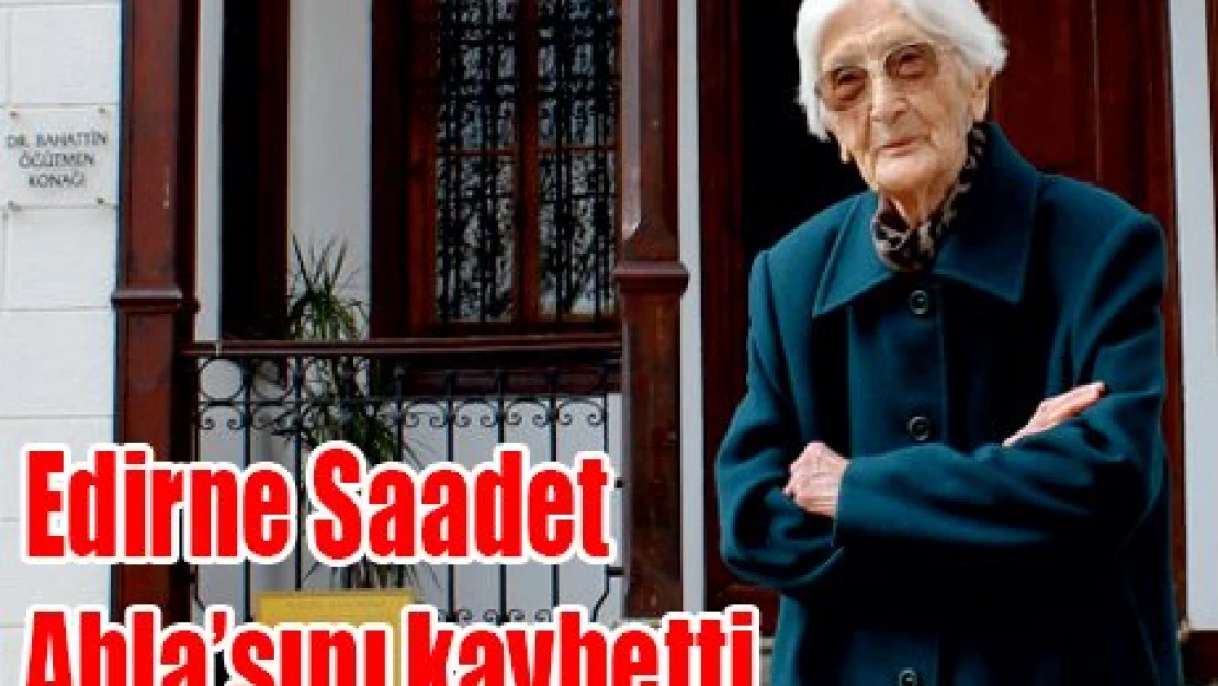 Edirne Saadet Abla'sını kaybetti