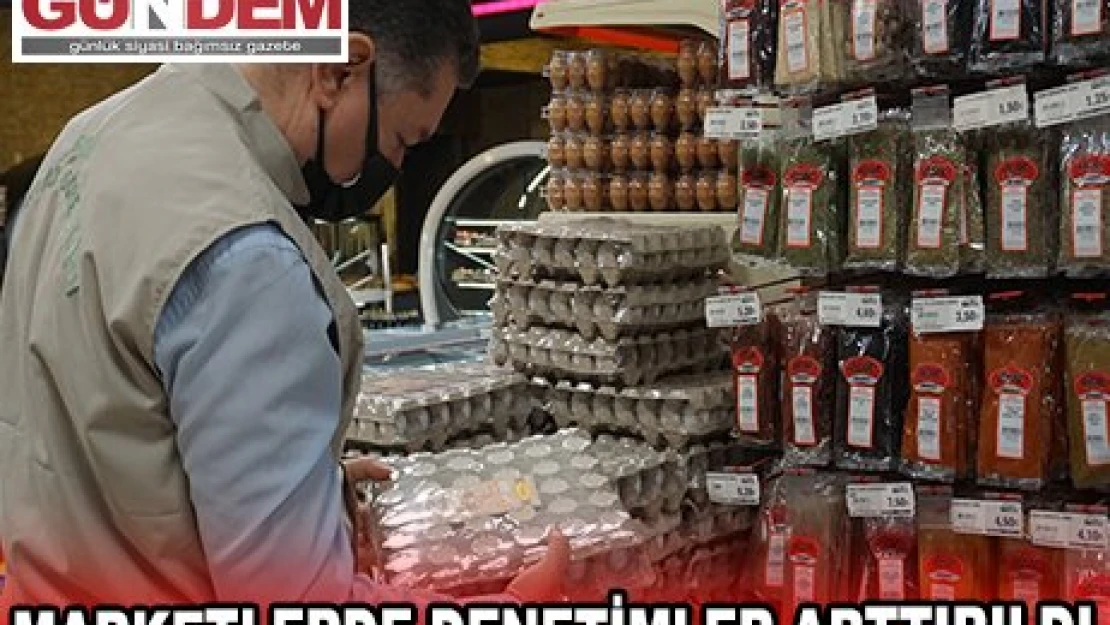 MARKETLERDE DENETİMLER ARTTIRILDI