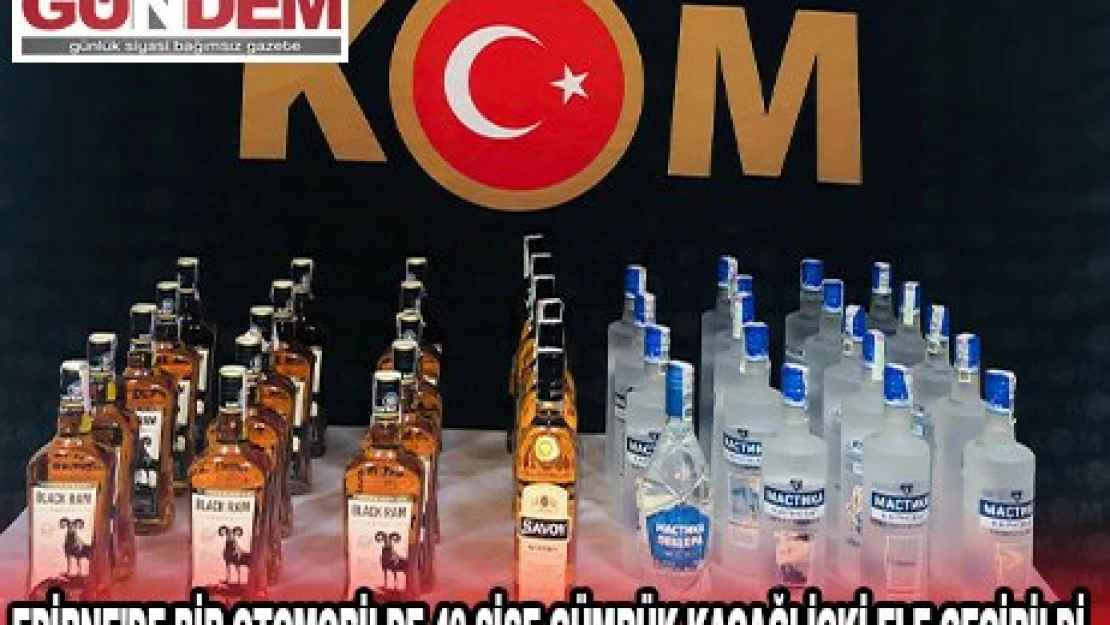 EDİRNE'DE BİR OTOMOBİLDE 40 ŞİŞE GÜMRÜK KAÇAĞI İÇKİ ELE GEÇİRİLDİ
