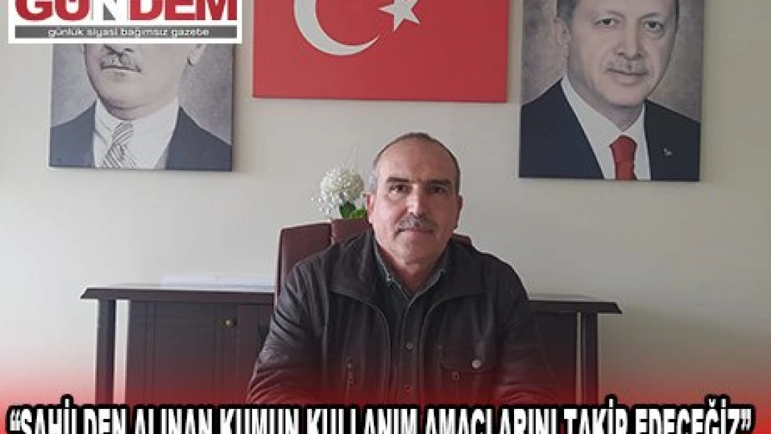 'SAHİLDEN ALINAN KUMUN KULLANIM AMAÇLARINI TAKİP EDECEĞİZ'