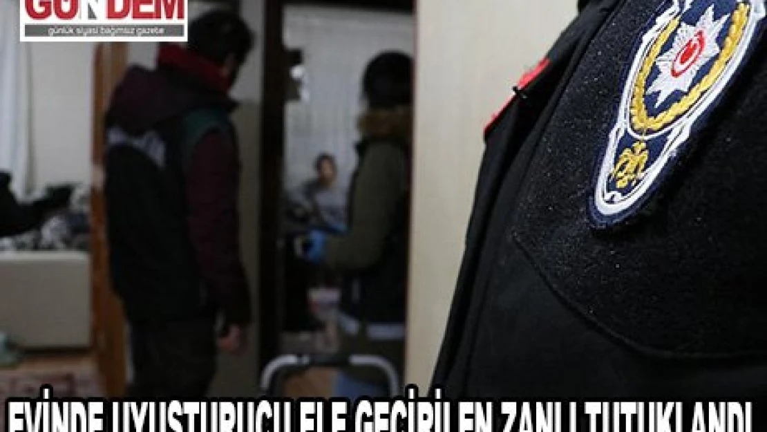 Evinde uyuşturucu ele geçirilen zanlı tutuklandı