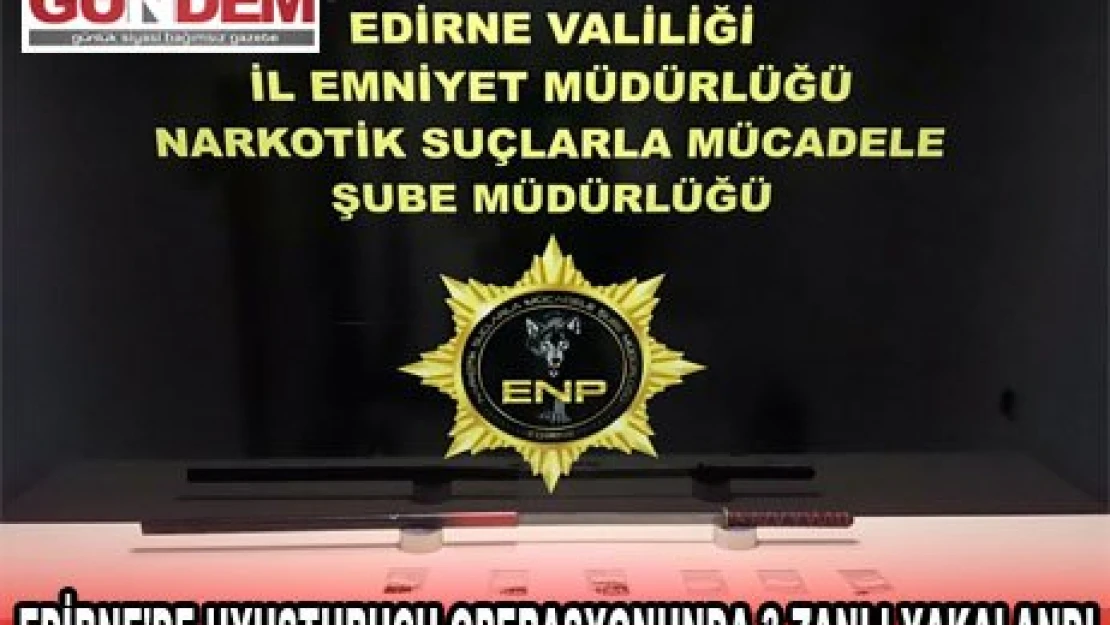 EDİRNE'DE UYUŞTURUCU OPERASYONUNDA 3 ZANLI YAKALANDI