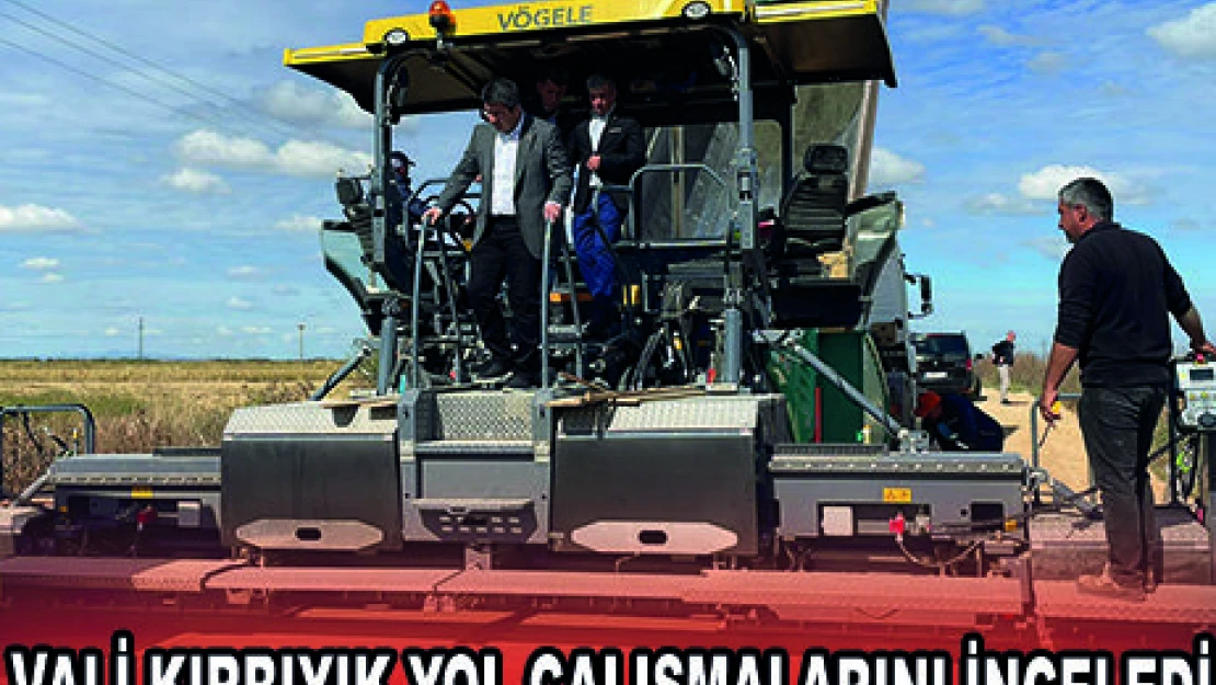 VALİ KIRBIYIK YOL ÇALIŞMALARINI İNCELEDİ