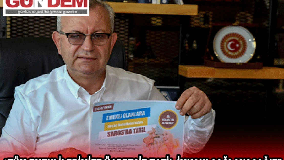 'TÜM EMEKLİLERİMİZE ÜCRETSİZ TATİL İMKANI SAĞLAYACAĞIZ'