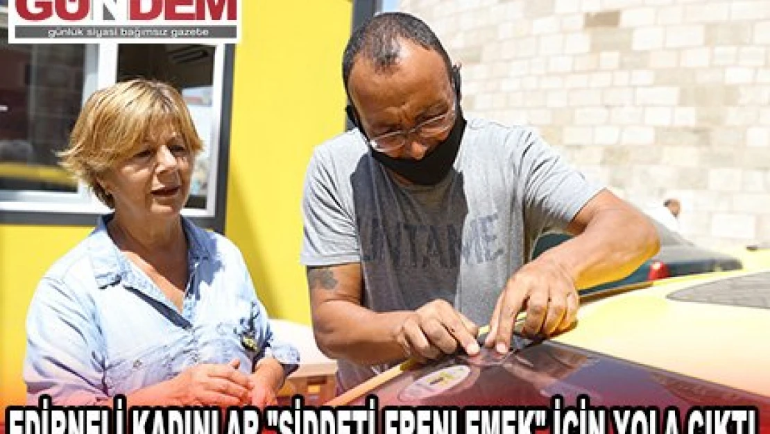  Edirneli kadınlar 'şiddeti frenlemek' için yola çıktı