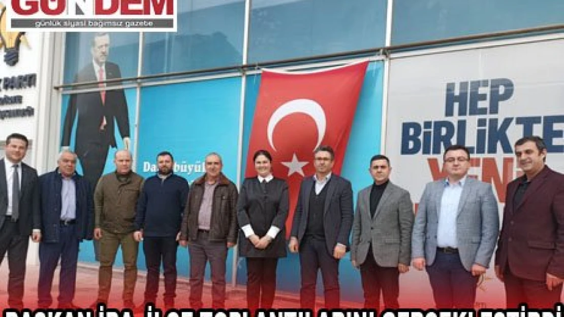 BAŞKAN İBA, İLÇE TOPLANTILARINI GERÇEKLEŞTİRDİ