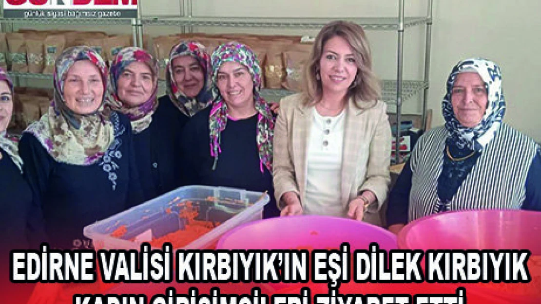 EDİRNE VALİSİ KIRBIYIK'IN EŞİ DİLEK KIRBIYIK KADIN GİRİŞİMCİLERİ ZİYARET ETTİ