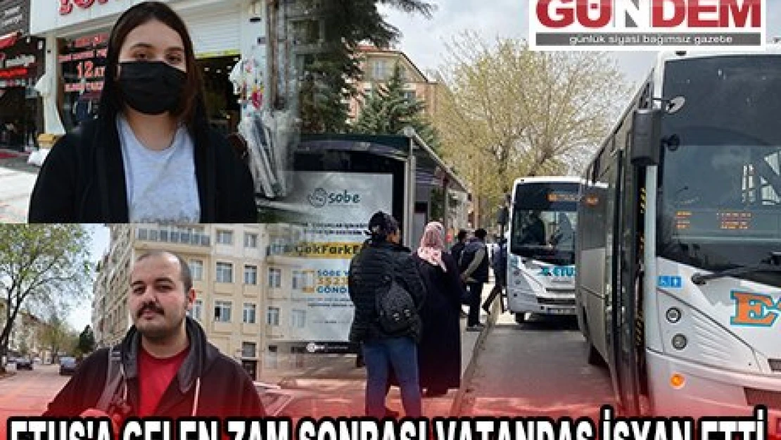 ETUS'A GELEN ZAM SONRASI VATANDAŞ İSYAN ETTİ