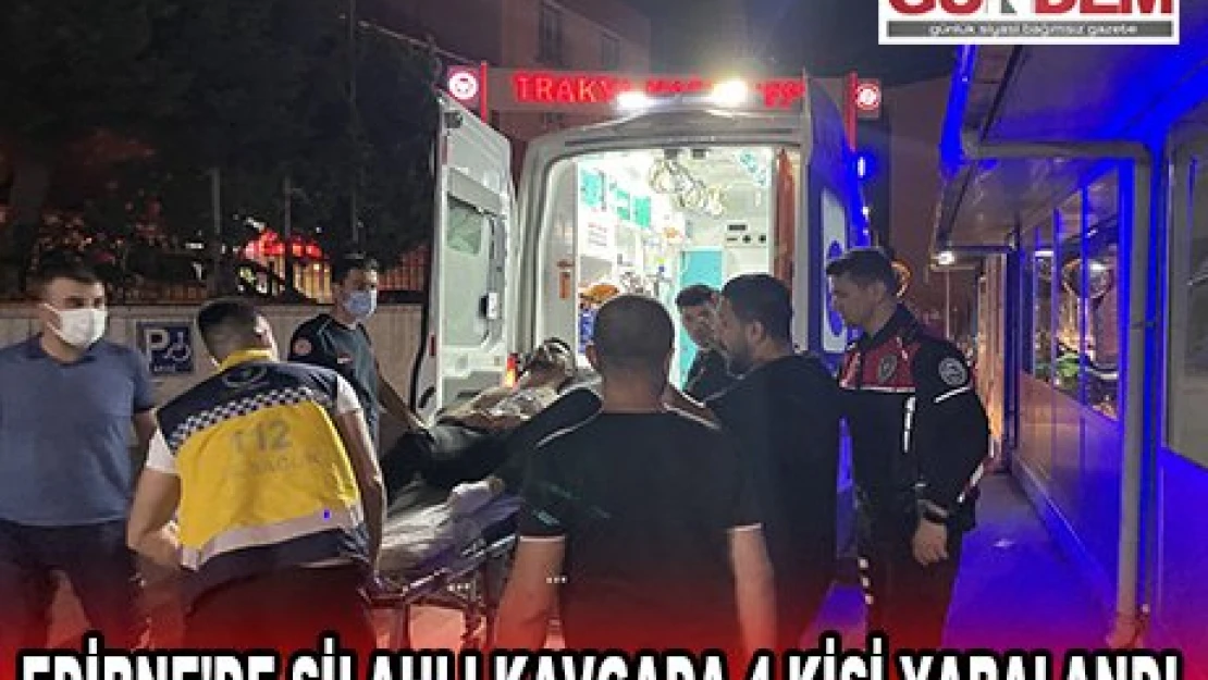 EDİRNE'DE SİLAHLI KAVGADA 4 KİŞİ YARALANDI