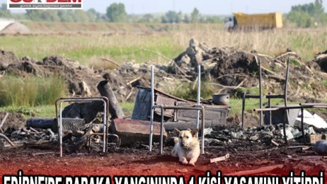 EDİRNE'DE BARAKA YANGININDA 1 KİŞİ YAŞAMINI YİTİRDİ