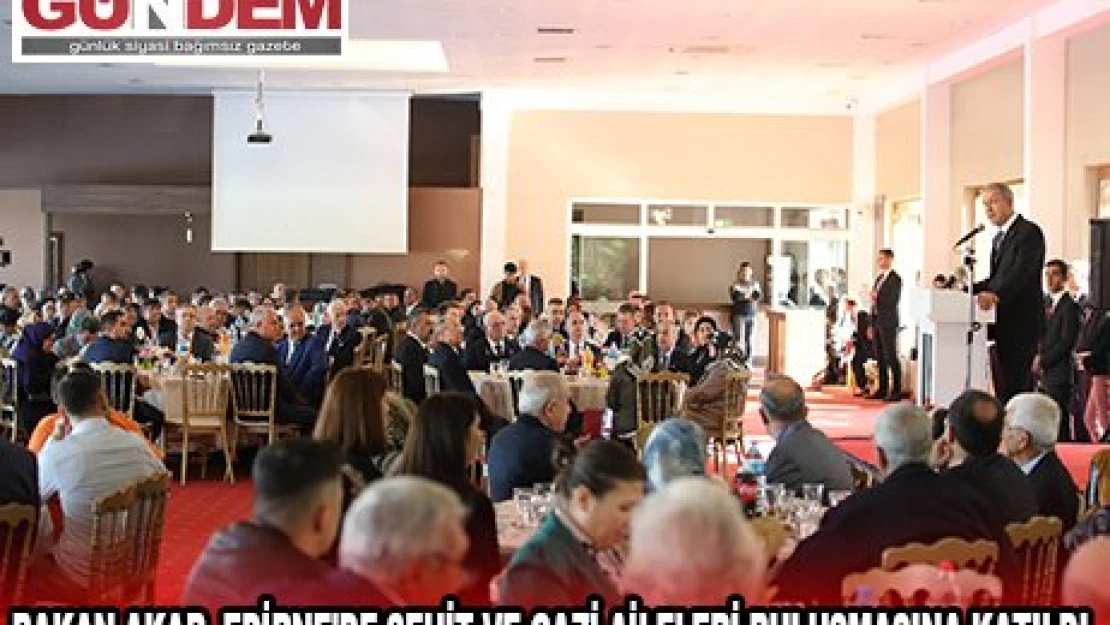 BAKAN AKAR, EDİRNE'DE ŞEHİT VE GAZİ AİLELERİ BULUŞMASINA KATILDI
