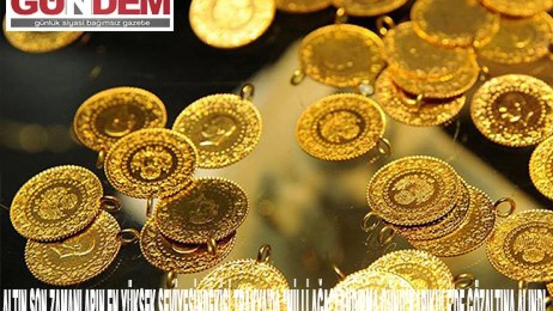 ALTIN SON ZAMANLARIN EN YÜKSEK SEVİYESİNDE