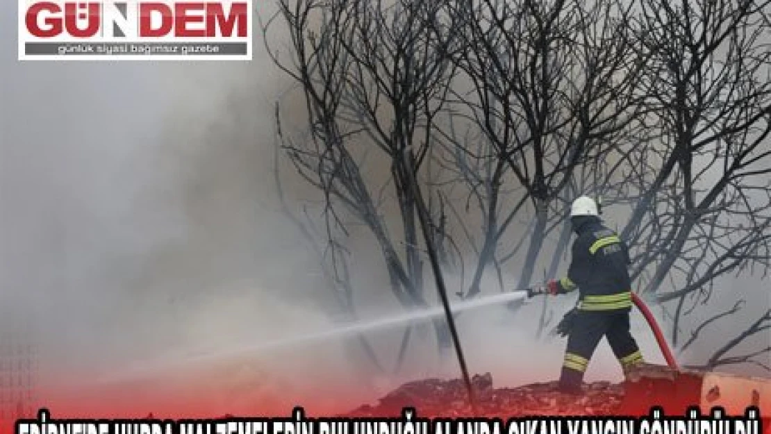 EDİRNE'DE HURDA MALZEMELERİN BULUNDUĞU ALANDA ÇIKAN YANGIN SÖNDÜRÜLDÜ