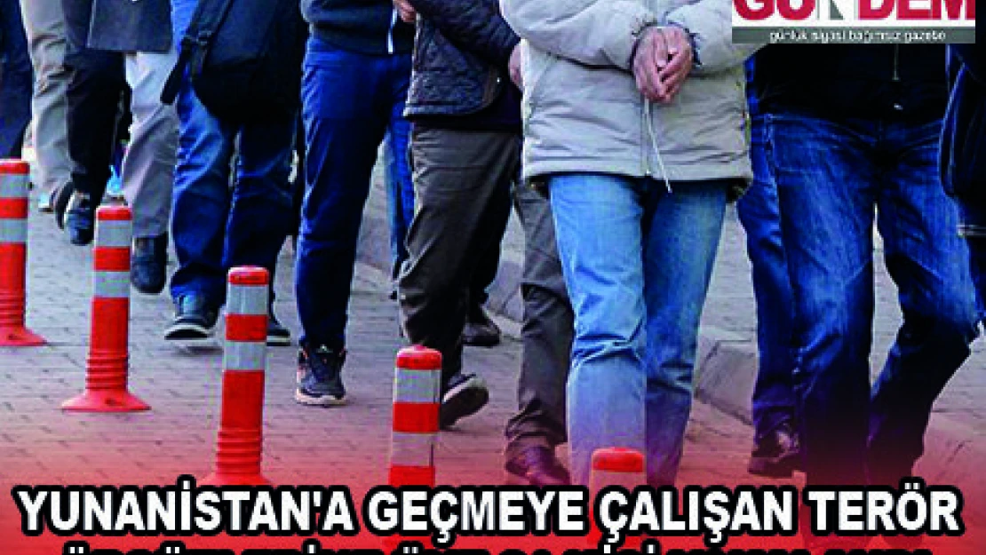 YUNANİSTAN'A GEÇMEYE ÇALIŞAN TERÖR ÖRGÜTLERİNE ÜYE 21 KİŞİ YAKALANDI