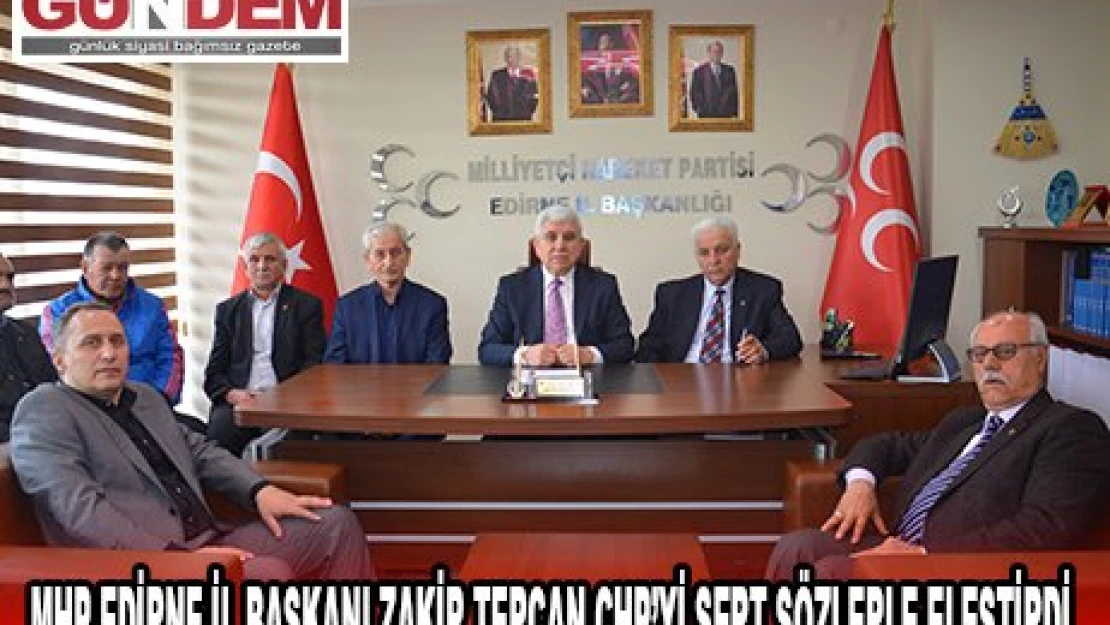 MHP EDİRNE İL BAŞKANI ZAKİR TERCAN CHP'Yİ SERT SÖZLERLE ELEŞTİRDİ