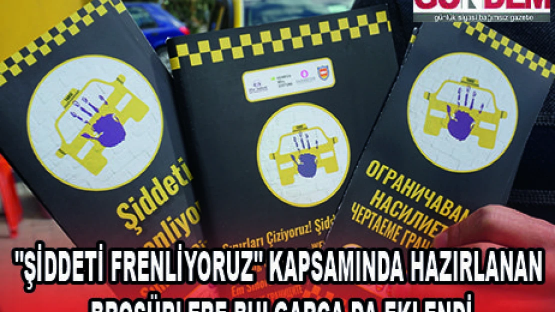 'ŞİDDETİ FRENLİYORUZ' KAPSAMINDA HAZIRLANAN BROŞÜRLERE BULGARCA DA EKLENDİ
