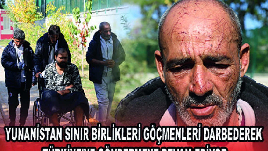 YUNANİSTAN SINIR BİRLİKLERİ GÖÇMENLERİ DARBEDEREK TÜRKİYE'YE GÖNDERMEYE DEVAM EDİYOR