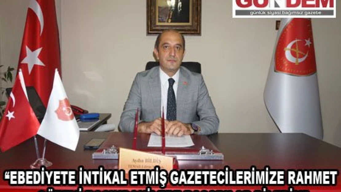 'EBEDİYETE İNTİKAL ETMİŞ GAZETECİLERİMİZE RAHMET, GÖREVİ BAŞINDAKİLERE BAŞARILAR DİLERİM'