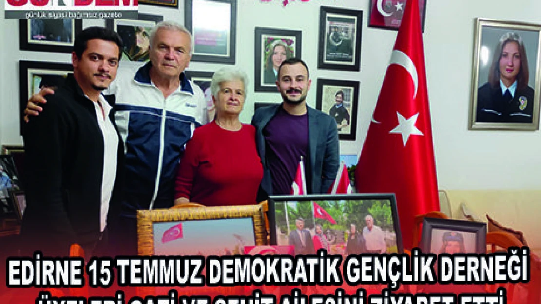 EDİRNE 15 TEMMUZ DEMOKRATİK GENÇLİK DERNEĞİ ÜYELERİ GAZİ VE ŞEHİT AİLESİNİ ZİYARET ETTİ