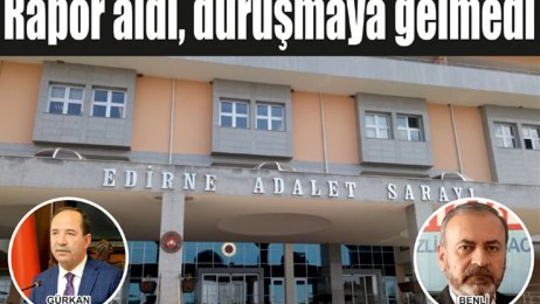 Rapor aldı, duruşmaya gelmedi