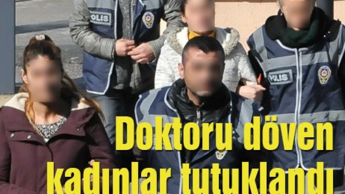 Doktoru döven kadınlar tutuklandı