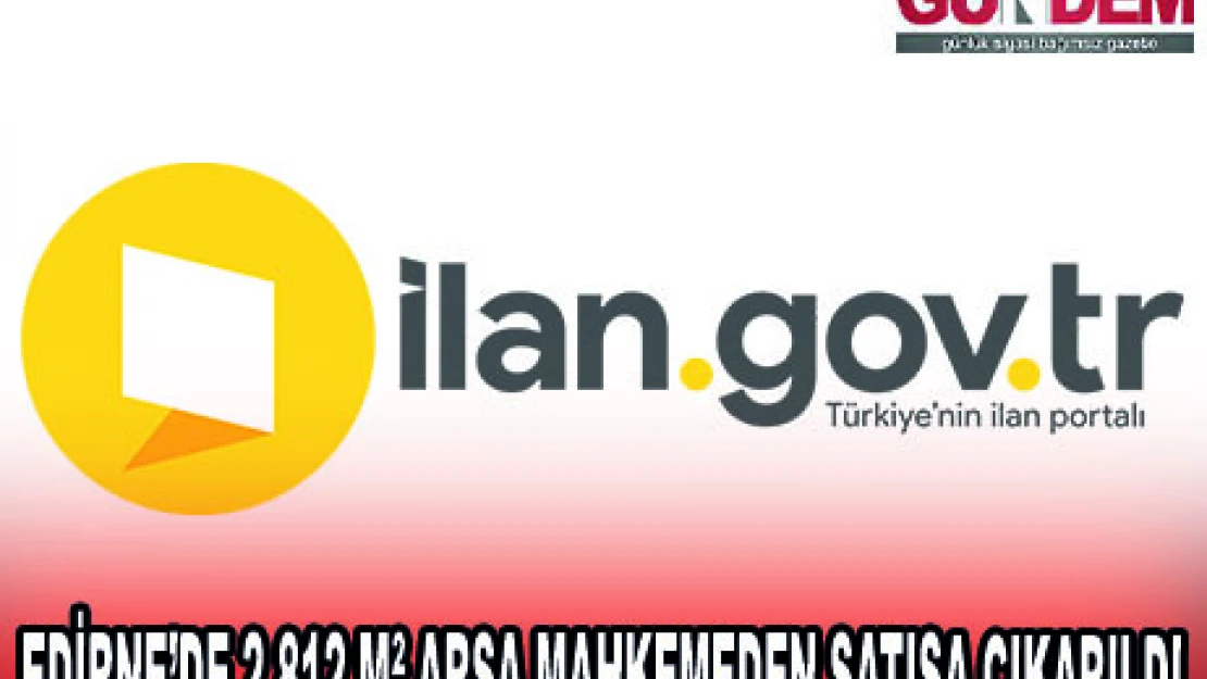 EDİRNE'DE 2.812 MÂ² ARSA MAHKEMEDEN SATIŞA ÇIKARILDI