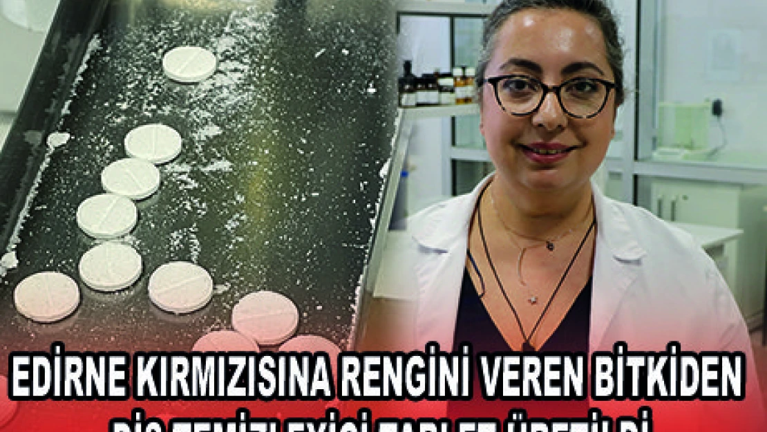 EDİRNE KIRMIZISINA RENGİNİ VEREN BİTKİDEN DİŞ TEMİZLEYİCİ TABLET ÜRETİLDİ