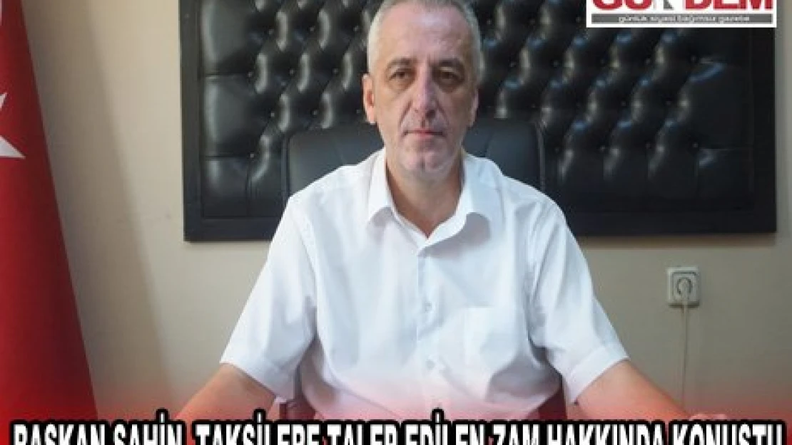 Başkan Şahin, taksilere talep edilen zam hakkında konuştu