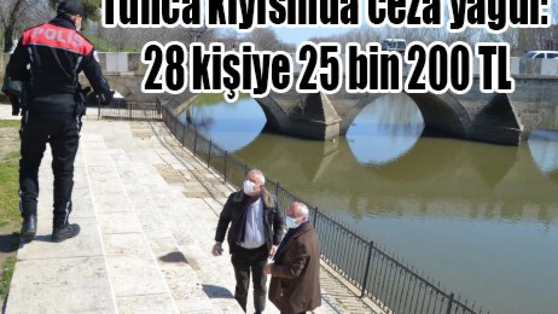 Tunca kıyısında ceza yağdı: 28 kişiye 25 bin 200 TL