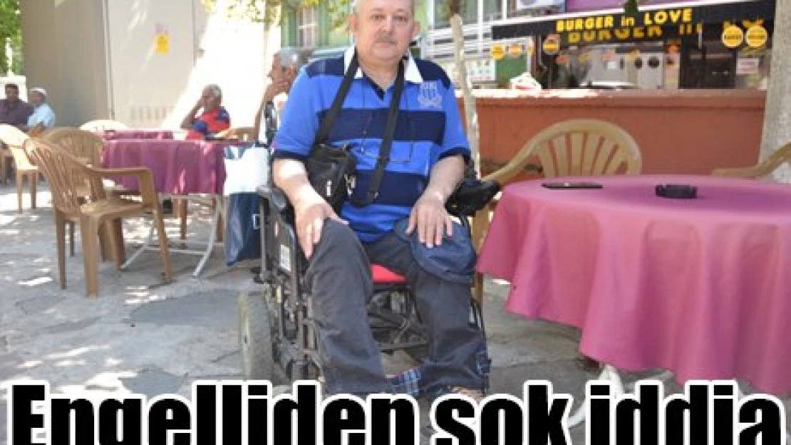 Engelliden şok iddia