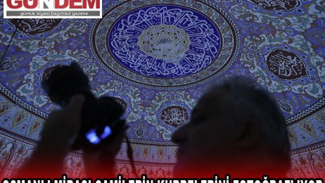 OSMANLI MİRASI CAMİLERİN KUBBELERİNİ FOTOĞRAFLIYOR