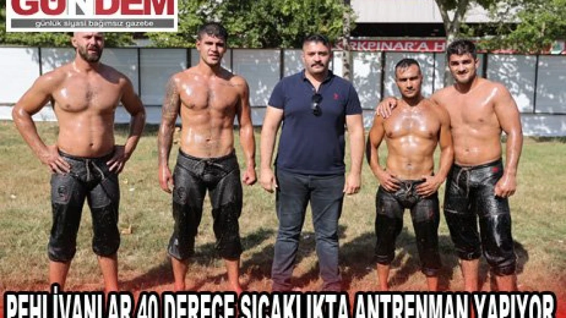 PEHLİVANLAR 40 DERECE SICAKLIKTA ANTRENMAN YAPIYOR