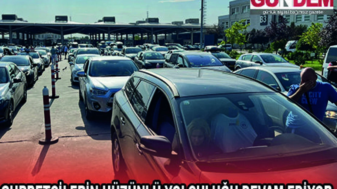 GURBETÇİLERİN HÜZÜNLÜ YOLCULUĞU DEVAM EDİYOR