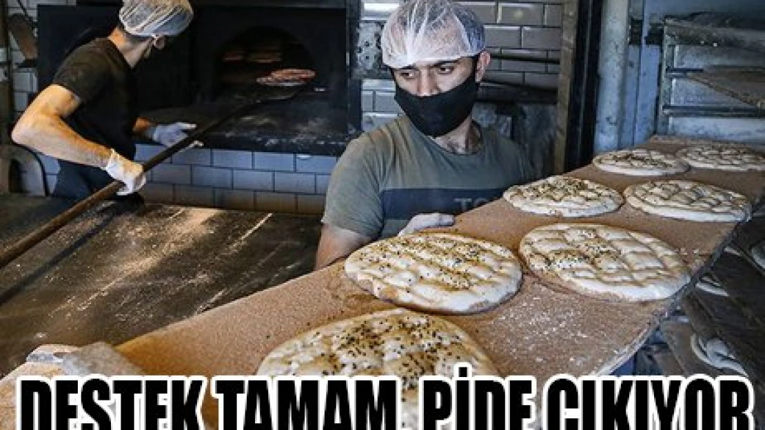 DESTEK TAMAM, PİDE ÇIKIYOR