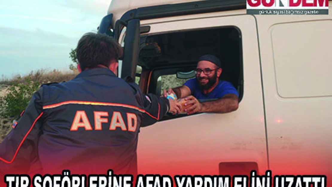 TIR ŞOFÖRLERİNE AFAD YARDIM ELİNİ UZATTI